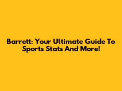 Barrett: Your Ultimate Guide To Sports Stats And More!