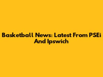Basketball News: Latest From PSEi And Ipswich