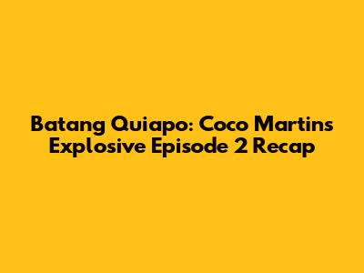 Batang Quiapo: Coco Martin's Explosive Episode 2 Recap