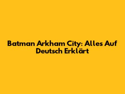 Batman Arkham City: Alles Auf Deutsch Erklärt