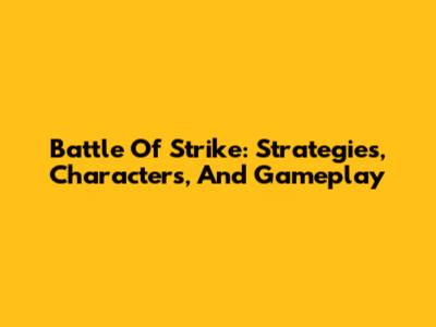 Battle Of Strike: Strategies, Characters, And Gameplay