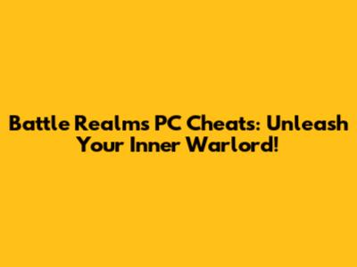 Battle Realms PC Cheats: Unleash Your Inner Warlord!