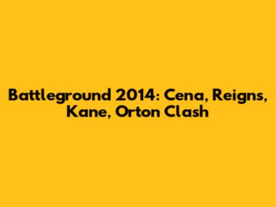 Battleground 2014: Cena, Reigns, Kane, Orton Clash