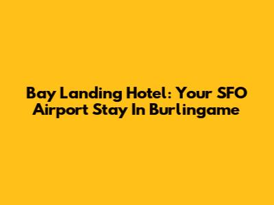 Bay Landing Hotel: Your SFO Airport Stay In Burlingame