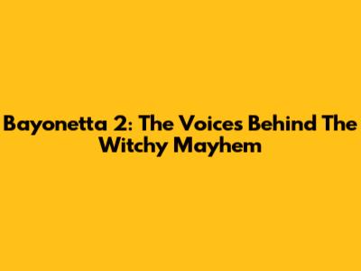 Bayonetta 2: The Voices Behind The Witchy Mayhem