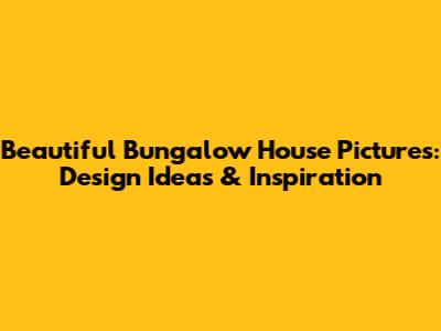Beautiful Bungalow House Pictures: Design Ideas & Inspiration