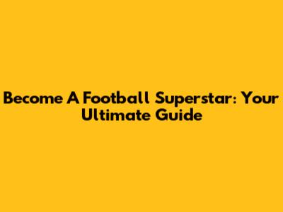 Become A Football Superstar: Your Ultimate Guide