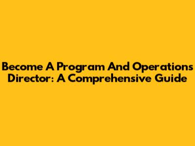 Become A Program And Operations Director: A Comprehensive Guide