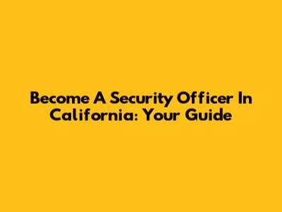 Become A Security Officer In California: Your Guide