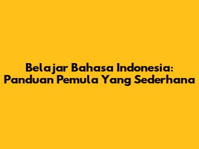 Belajar Bahasa Indonesia: Panduan Pemula Yang Sederhana