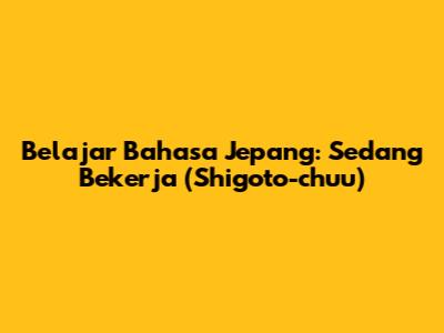 Belajar Bahasa Jepang: Sedang Bekerja (Shigoto-chuu)