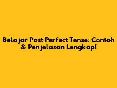 Belajar Past Perfect Tense: Contoh & Penjelasan Lengkap!