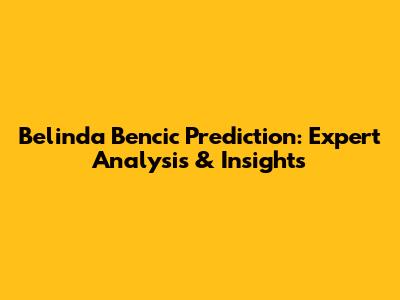 Belinda Bencic Prediction: Expert Analysis & Insights