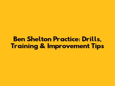 Ben Shelton Practice: Drills, Training & Improvement Tips