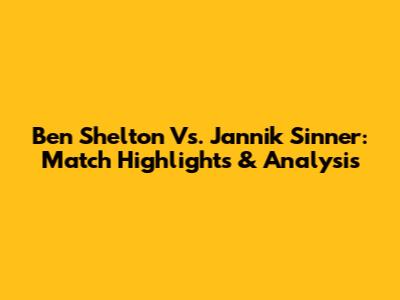 Ben Shelton Vs. Jannik Sinner: Match Highlights & Analysis