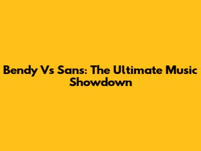 Bendy Vs Sans: The Ultimate Music Showdown