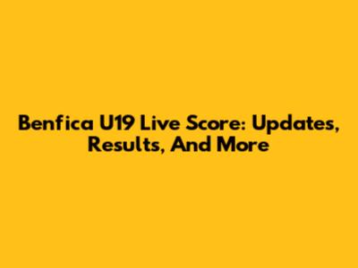 Benfica U19 Live Score: Updates, Results, And More