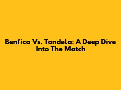 Benfica Vs. Tondela: A Deep Dive Into The Match