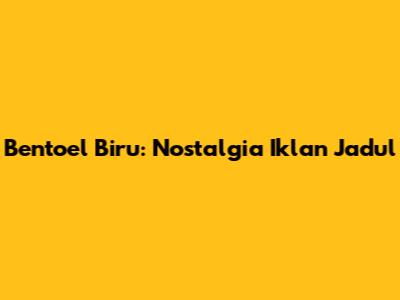 Bentoel Biru: Nostalgia Iklan Jadul