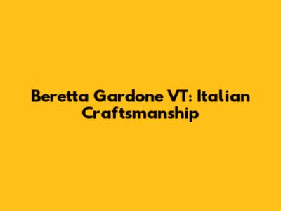 Beretta Gardone VT: Italian Craftsmanship