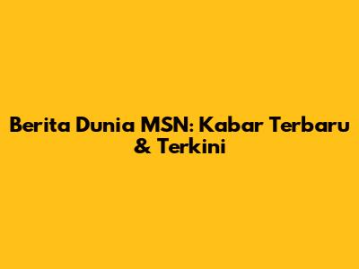 Berita Dunia MSN: Kabar Terbaru & Terkini