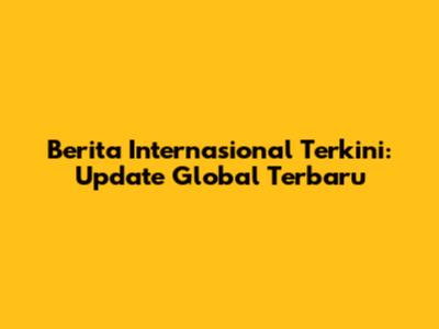 Berita Internasional Terkini: Update Global Terbaru