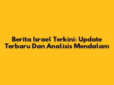 Berita Israel Terkini: Update Terbaru Dan Analisis Mendalam