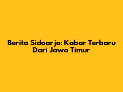 Berita Sidoarjo: Kabar Terbaru Dari Jawa Timur