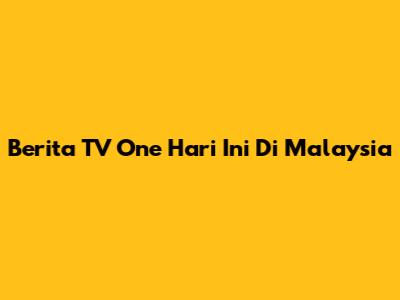Berita TV One Hari Ini Di Malaysia