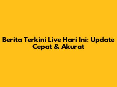 Berita Terkini Live Hari Ini: Update Cepat & Akurat