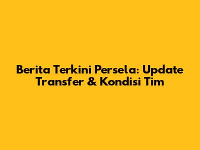Berita Terkini Persela: Update Transfer & Kondisi Tim