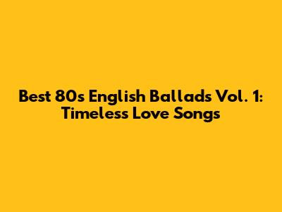 Best 80s English Ballads Vol. 1: Timeless Love Songs