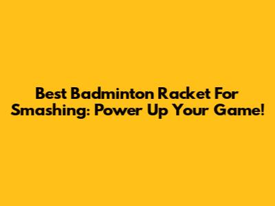 Best Badminton Racket For Smashing: Power Up Your Game!