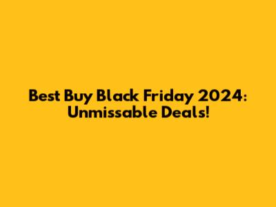 Best Buy Black Friday 2024: Unmissable Deals!