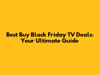 Best Buy Black Friday TV Deals: Your Ultimate Guide