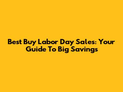 Best Buy Labor Day Sales: Your Guide To Big Savings