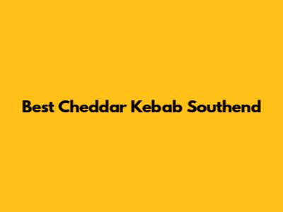 Best Cheddar Kebab Southend