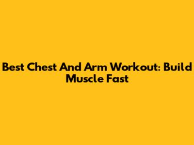 Best Chest And Arm Workout: Build Muscle Fast