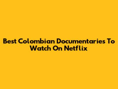 Best Colombian Documentaries To Watch On Netflix