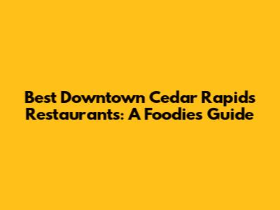 Best Downtown Cedar Rapids Restaurants: A Foodie's Guide