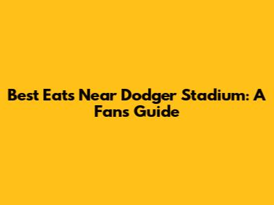 Best Eats Near Dodger Stadium: A Fan's Guide