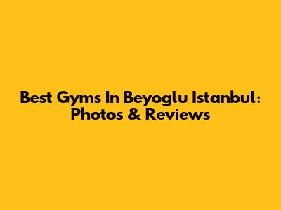 Best Gyms In Beyoglu Istanbul: Photos & Reviews