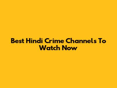 Best Hindi Crime Channels To Watch Now