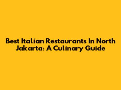 Best Italian Restaurants In North Jakarta: A Culinary Guide