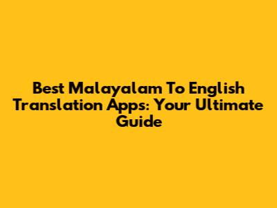 Best Malayalam To English Translation Apps: Your Ultimate Guide