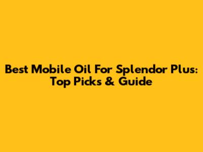 Best Mobile Oil For Splendor Plus: Top Picks & Guide