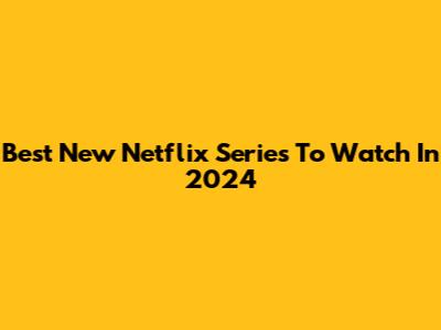 Best New Netflix Series To Watch In 2024