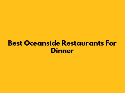 Best Oceanside Restaurants For Dinner