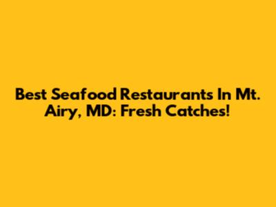 Best Seafood Restaurants In Mt. Airy, MD: Fresh Catches!