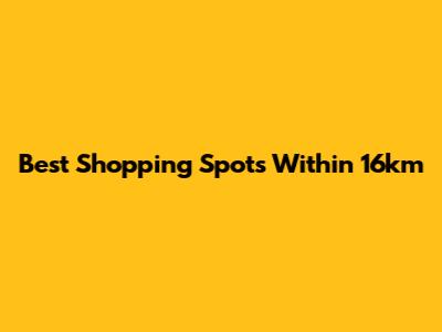 Best Shopping Spots Within 16km